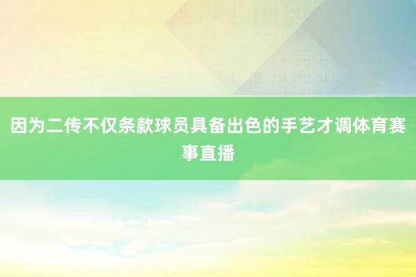 因为二传不仅条款球员具备出色的手艺才调体育赛事直播