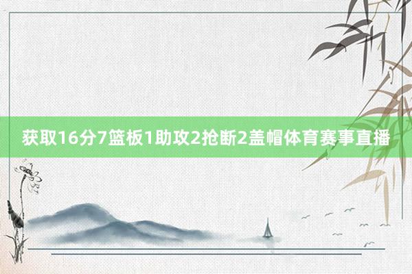 获取16分7篮板1助攻2抢断2盖帽体育赛事直播