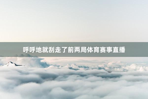 呼呼地就刮走了前两局体育赛事直播