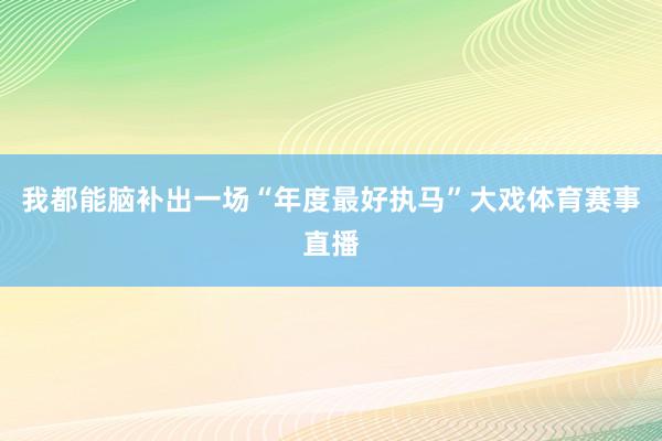 我都能脑补出一场“年度最好执马”大戏体育赛事直播