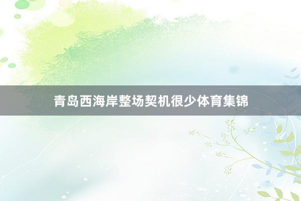 青岛西海岸整场契机很少体育集锦