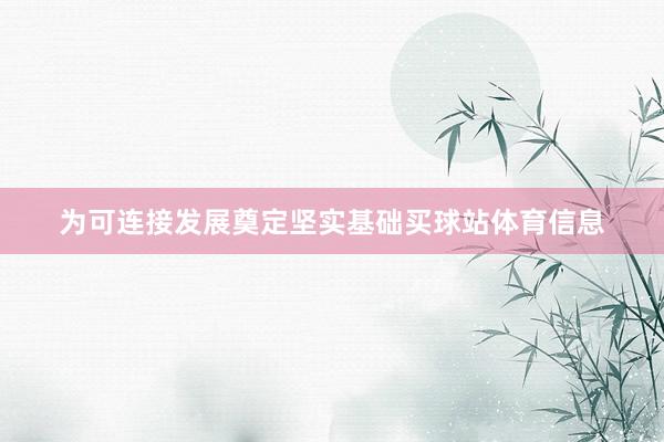 为可连接发展奠定坚实基础买球站体育信息