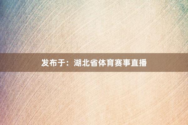 发布于：湖北省体育赛事直播