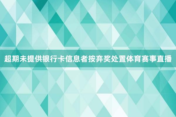 超期未提供银行卡信息者按弃奖处置体育赛事直播