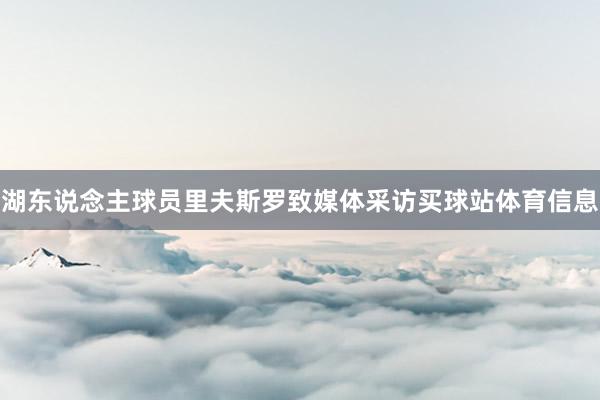 湖东说念主球员里夫斯罗致媒体采访买球站体育信息