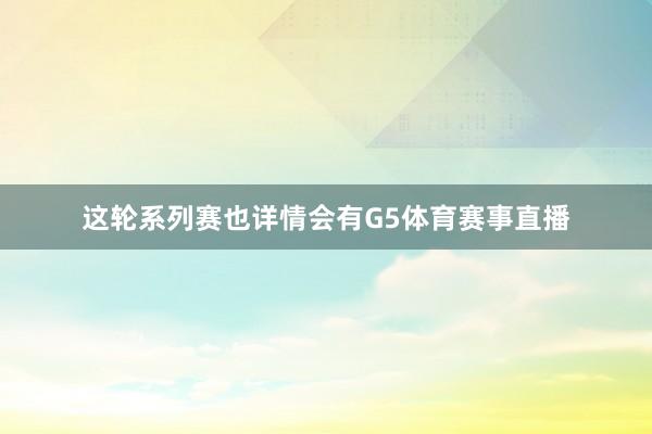 这轮系列赛也详情会有G5体育赛事直播