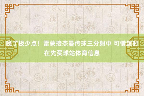 晚了极少点！雷蒙接杰曼传球三分射中 可惜超时在先买球站体育信息