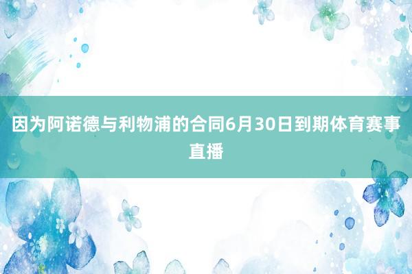 因为阿诺德与利物浦的合同6月30日到期体育赛事直播