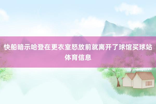 快船暗示哈登在更衣室怒放前就离开了球馆买球站体育信息
