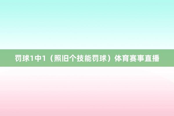 罚球1中1（照旧个技能罚球）体育赛事直播
