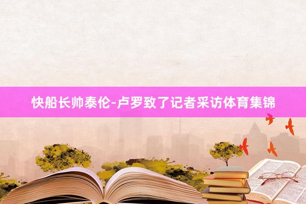 快船长帅泰伦-卢罗致了记者采访体育集锦