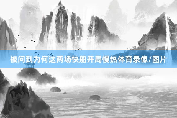 被问到为何这两场快船开局慢热体育录像/图片