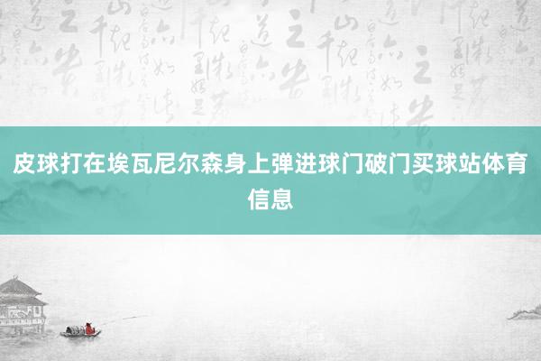 皮球打在埃瓦尼尔森身上弹进球门破门买球站体育信息
