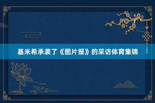 基米希承袭了《图片报》的采访体育集锦