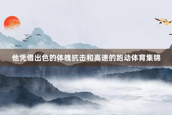 他凭借出色的体魄抗击和高速的跑动体育集锦