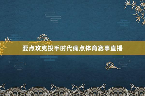 要点攻克投手时代痛点体育赛事直播