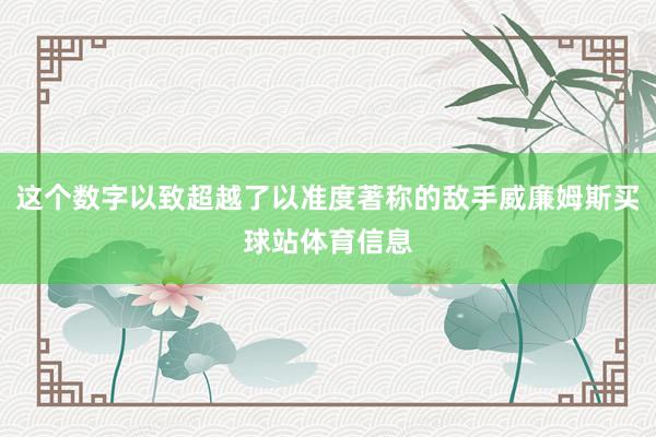 这个数字以致超越了以准度著称的敌手威廉姆斯买球站体育信息