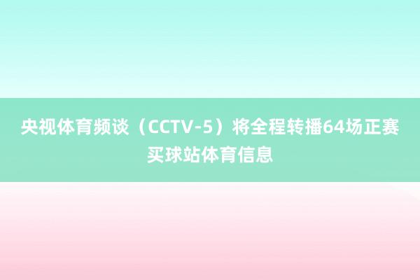 央视体育频谈（CCTV-5）将全程转播64场正赛买球站体育信息