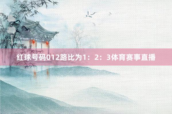 红球号码012路比为1：2：3体育赛事直播