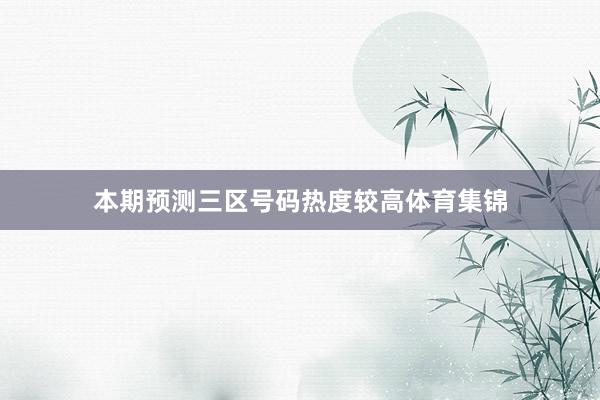 本期预测三区号码热度较高体育集锦