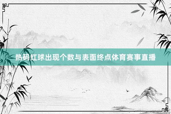 热码红球出现个数与表面终点体育赛事直播