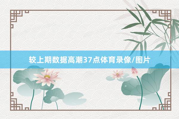 较上期数据高潮37点体育录像/图片