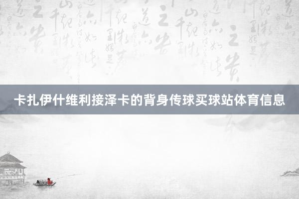 卡扎伊什维利接泽卡的背身传球买球站体育信息
