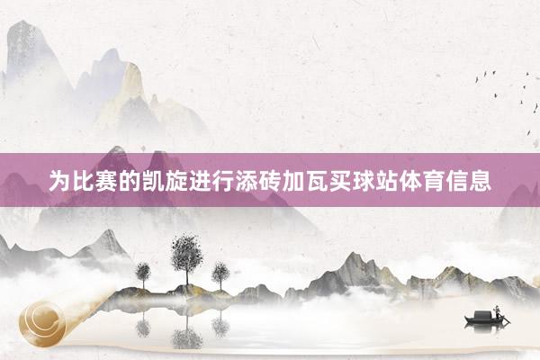 为比赛的凯旋进行添砖加瓦买球站体育信息