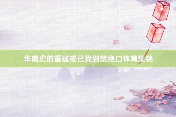 华南虎的重建或已找到禁绝口体育集锦