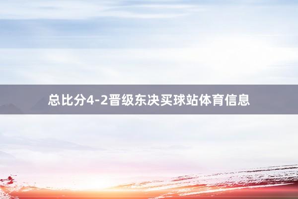 总比分4-2晋级东决买球站体育信息