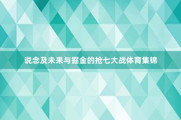 说念及未来与掘金的抢七大战体育集锦