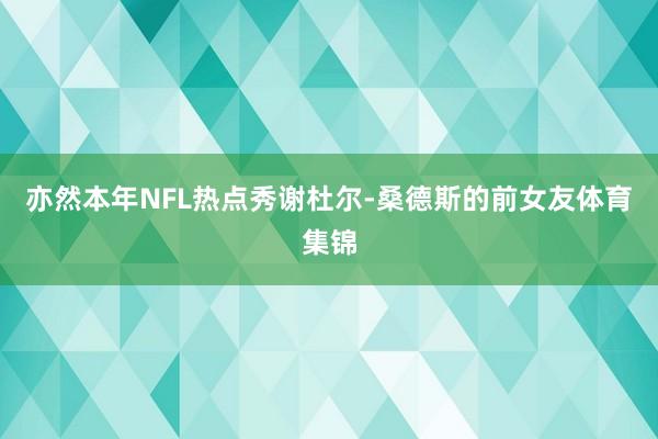 亦然本年NFL热点秀谢杜尔-桑德斯的前女友体育集锦