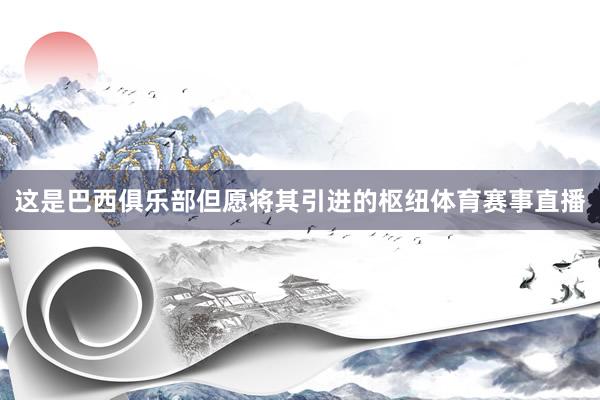 这是巴西俱乐部但愿将其引进的枢纽体育赛事直播