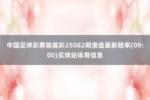 中国足球彩票输赢彩25082期澳盘最新赔率(09:00)买球站体育信息