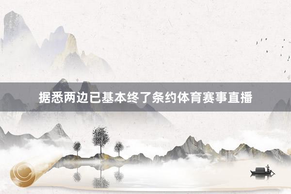 据悉两边已基本终了条约体育赛事直播