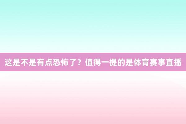 这是不是有点恐怖了？值得一提的是体育赛事直播