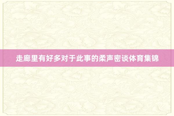走廊里有好多对于此事的柔声密谈体育集锦