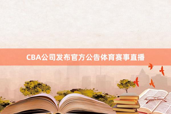 CBA公司发布官方公告体育赛事直播
