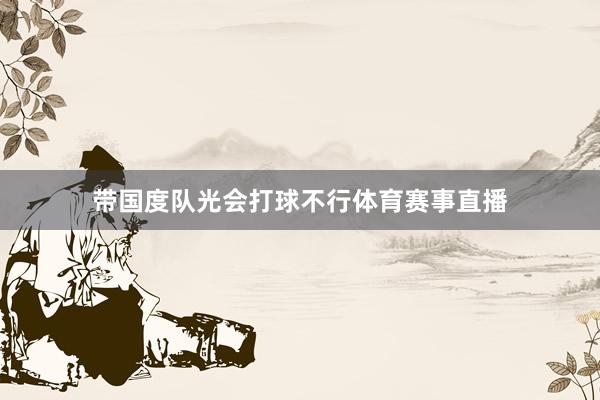 带国度队光会打球不行体育赛事直播