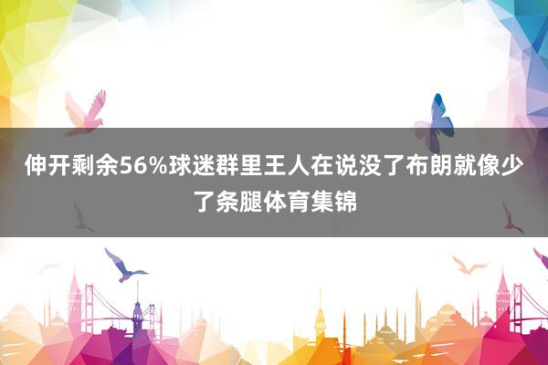 伸开剩余56%球迷群里王人在说没了布朗就像少了条腿体育集锦