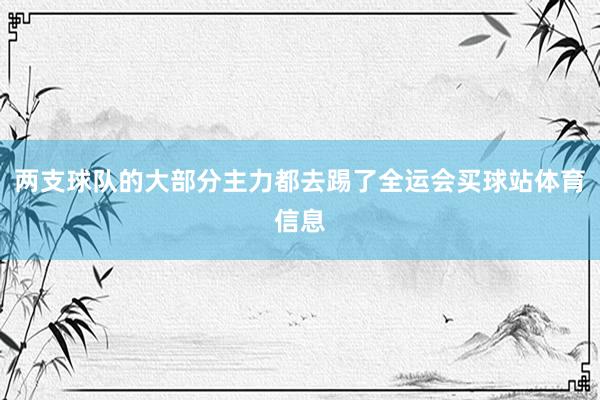 两支球队的大部分主力都去踢了全运会买球站体育信息