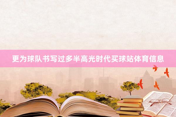 更为球队书写过多半高光时代买球站体育信息