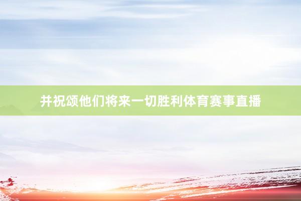 并祝颂他们将来一切胜利体育赛事直播
