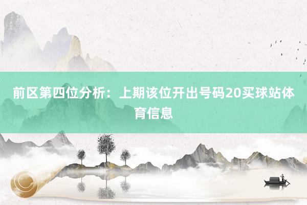 前区第四位分析：上期该位开出号码20买球站体育信息