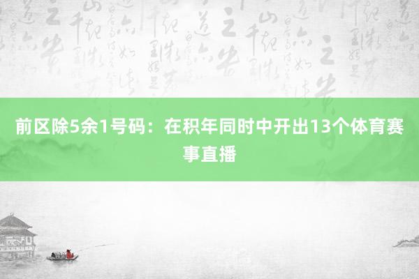 前区除5余1号码：在积年同时中开出13个体育赛事直播