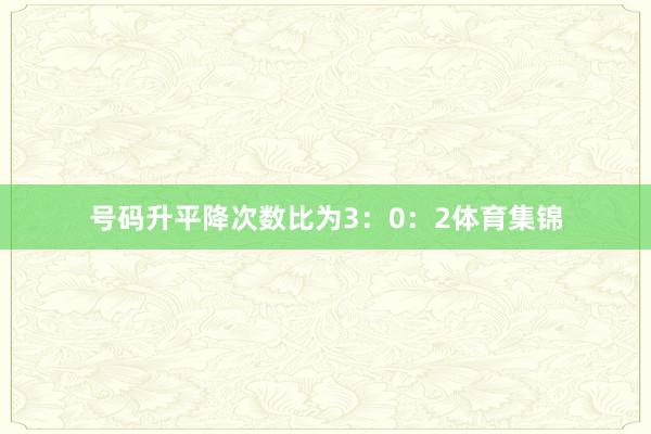 号码升平降次数比为3：0：2体育集锦