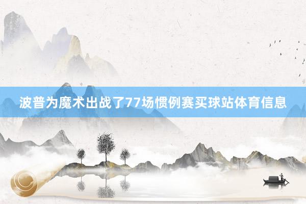 波普为魔术出战了77场惯例赛买球站体育信息