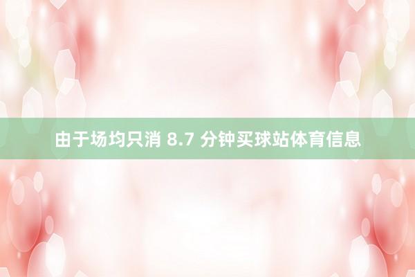 由于场均只消 8.7 分钟买球站体育信息