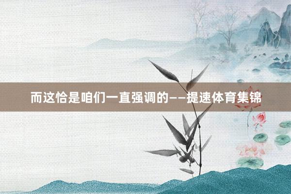 而这恰是咱们一直强调的——提速体育集锦