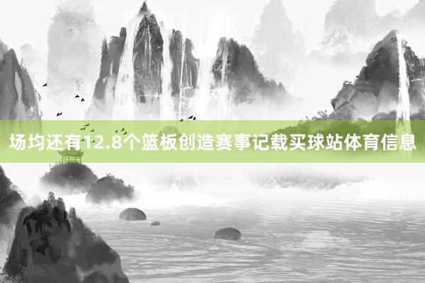 场均还有12.8个篮板创造赛事记载买球站体育信息